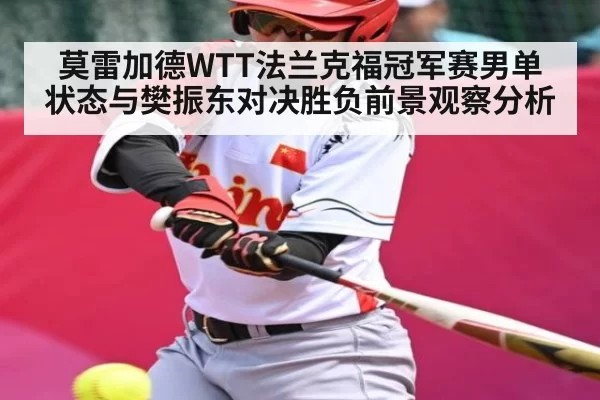 莫雷加德WTT法兰克福冠军赛男单状态与樊振东对决胜负前景观察分析